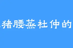 爱吃猪腰蒸杜仲的杨慎