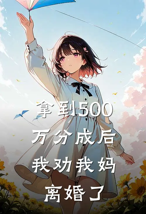 拿到500万分成后，我劝我妈离婚了(暖暖翠萍)免费热门小说_最新小说推荐拿到500万分成后，我劝我妈离婚了暖暖翠萍