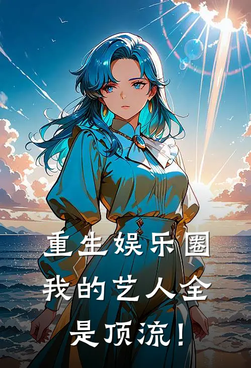 重生娱乐圈：我的艺人全是顶流！(李明张浩)全文阅读免费全集_完结小说重生娱乐圈：我的艺人全是顶流！李明张浩