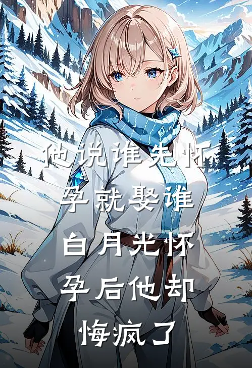 他说谁先怀孕就娶谁，白月光怀孕后他却悔疯了司凛顾司凛最新更新小说_在线阅读免费小说他说谁先怀孕就娶谁，白月光怀孕后他却悔疯了司凛顾司凛