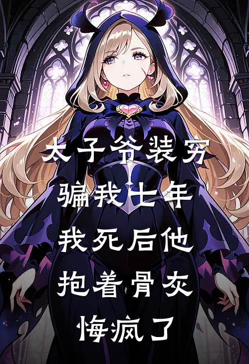 太子爷装穷骗我七年，我死后他抱着骨灰悔疯了