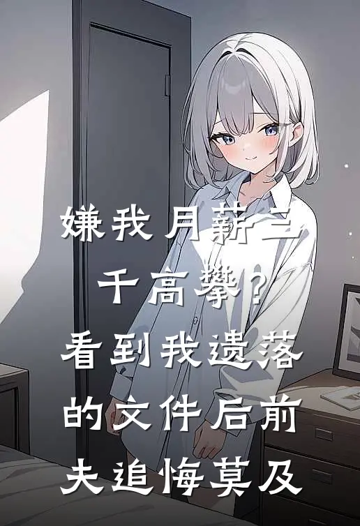 嫌我月薪三千高攀？看到我遗落的文件后，前夫追悔莫及(秦筝周浩然)热门小说阅读_全文免费阅读嫌我月薪三千高攀？看到我遗落的文件后，前夫追悔莫及秦筝周浩然