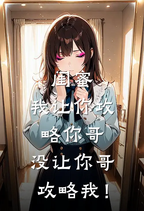 《闺蜜，我让你攻略你哥，没让你哥攻略我！》周书桐林薇薇全本阅读_(周书桐林薇薇)全集阅读