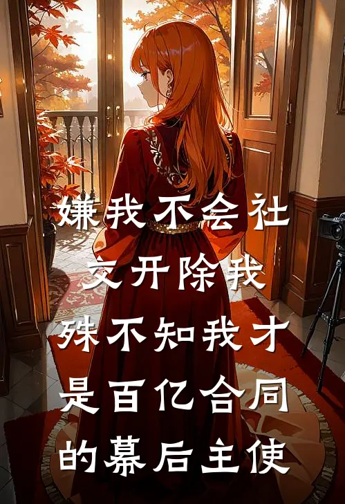 嫌我不会社交开除我，殊不知我才是百亿合同的幕后主使(李峰张姐)免费小说完结_最新推荐小说嫌我不会社交开除我，殊不知我才是百亿合同的幕后主使(李峰张姐)