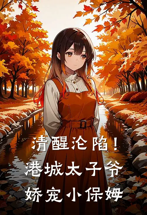 《清醒沦陷！港城太子爷娇宠小保姆》叶向晚贺连城全文免费在线阅读_《清醒沦陷！港城太子爷娇宠小保姆》全集阅读