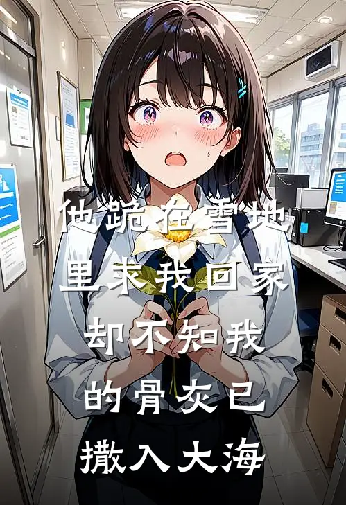 他跪在雪地里求我回家，却不知我的骨灰已撒入大海陆知舟沈念完整版免费阅读_陆知舟沈念精彩小说