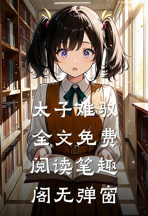 太子难驭全文免费阅读笔趣阁无弹窗