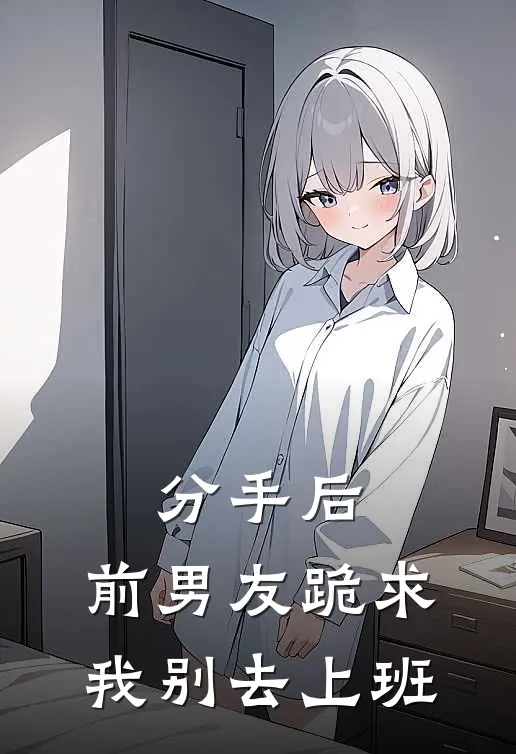 分手后，前男友跪求我别去上班顾屿苏念热门完本小说_最新章节列表分手后，前男友跪求我别去上班(顾屿苏念)