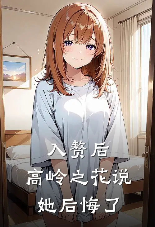 入赘后，高岭之花说她后悔了(陆明川明远)免费热门小说_最新小说推荐入赘后，高岭之花说她后悔了陆明川明远