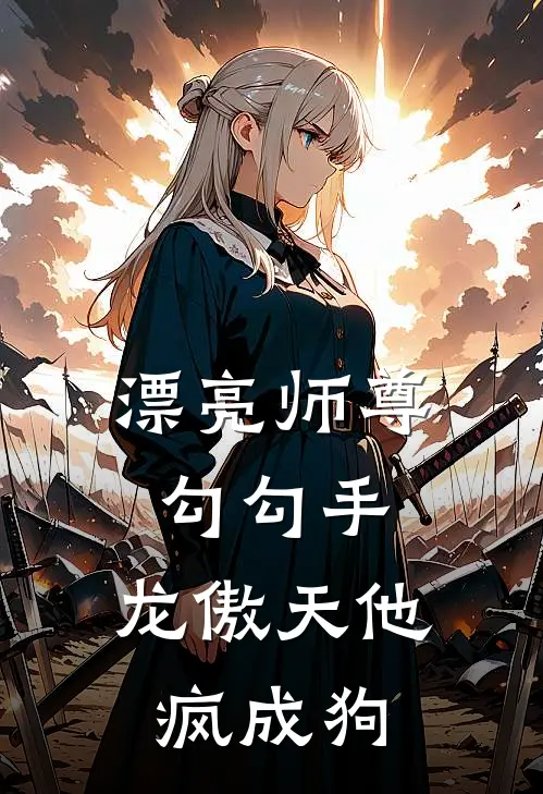 漂亮师尊勾勾手，龙傲天他疯成狗（知肆易弥）最新章节列表_知肆易弥)漂亮师尊勾勾手，龙傲天他疯成狗最新章节列表笔趣阁（漂亮师尊勾勾手，龙傲天他疯成狗）