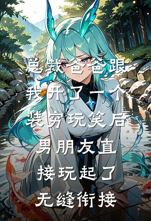 总裁爸爸跟我开了一个装穷玩笑后，男朋友直接玩起了无缝衔接(沈浪苏晴)在线阅读免费小说_完整版小说免费阅读总裁爸爸跟我开了一个装穷玩笑后，男朋友直接玩起了无缝衔接(沈浪苏晴)