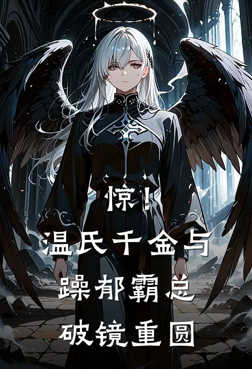 《惊！温氏千金与躁郁霸总破镜重圆》温言方华已完结小说_惊！温氏千金与躁郁霸总破镜重圆(温言方华)经典小说