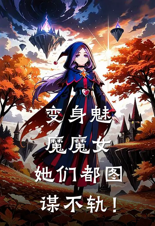 变身魅魔魔女，她们都图谋不轨！(莉莉丝娜菲娅)免费小说全本阅读_最新章节列表变身魅魔魔女，她们都图谋不轨！(莉莉丝娜菲娅)