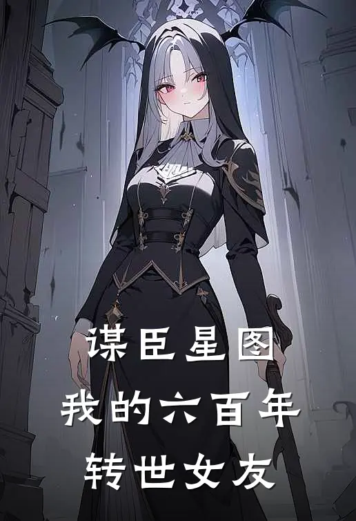 谋臣星图：我的六百年转世女友刘霁刘伯温全本免费完结小说_免费小说完结谋臣星图：我的六百年转世女友刘霁刘伯温