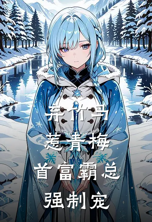 弃竹马，惹青梅，首富霸总强制宠