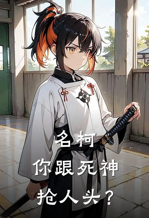 名柯：你跟死神抢人头？柯南目暮義久热门的小说_热门小说在线阅读名柯：你跟死神抢人头？柯南目暮義久