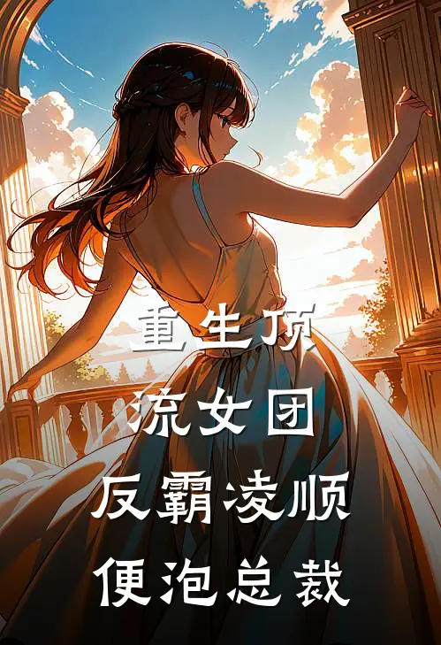 重生顶流女团：反霸凌顺便泡总裁琳达夏可儿完结小说_完结版小说全文免费阅读重生顶流女团：反霸凌顺便泡总裁琳达夏可儿