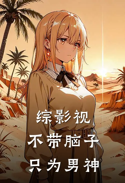 综影视：不带脑子只为男神苏易正裴仁雅最新章节免费阅读_综影视：不带脑子只为男神热门小说