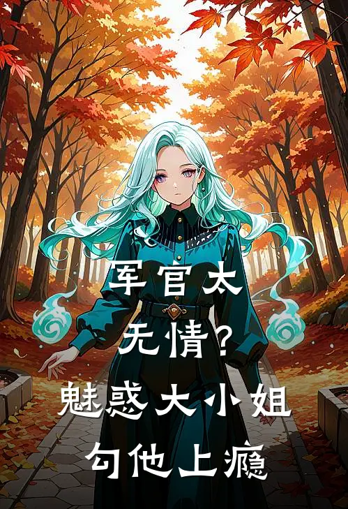 军官太无情？魅惑大小姐勾他上瘾楚明柔顾司深新热门小说_免费阅读全文军官太无情？魅惑大小姐勾他上瘾楚明柔顾司深