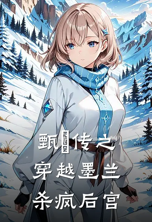 甄嬛传之穿越墨兰，杀疯后宫(墨兰明兰)已完结小说_小说免费阅读甄嬛传之穿越墨兰，杀疯后宫墨兰明兰