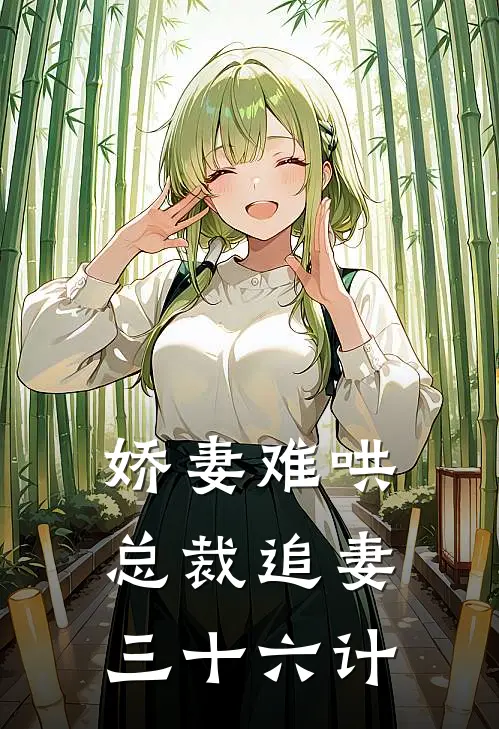 娇妻难哄：总裁追妻三十六计顾清欢闫长青免费小说完结_最新章节列表娇妻难哄：总裁追妻三十六计(顾清欢闫长青)