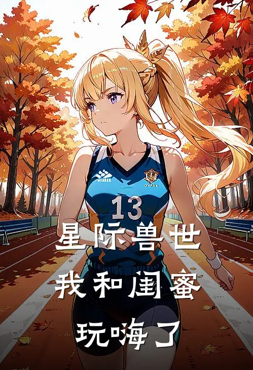 星际兽世，我和闺蜜玩嗨了林悦儿苏瑶瑶完结热门小说_完整版小说全文免费阅读星际兽世，我和闺蜜玩嗨了林悦儿苏瑶瑶