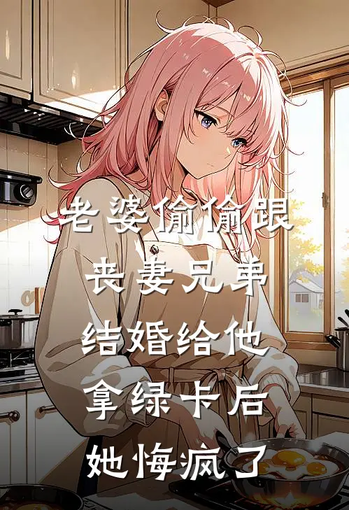 老婆偷偷跟丧妻兄弟结婚给他拿绿卡后，她悔疯了