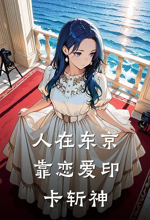 人在东京，靠恋爱印卡斩神(黑泽明妃爱)完本小说_全本免费小说人在东京，靠恋爱印卡斩神黑泽明妃爱