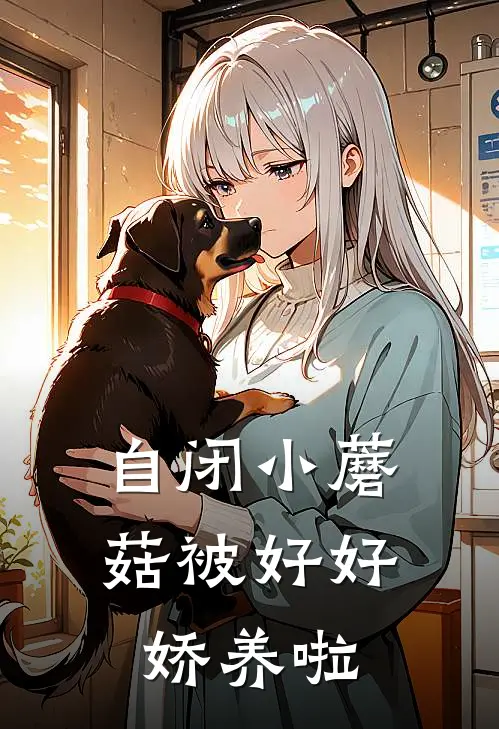 自闭小蘑菇被好好娇养啦