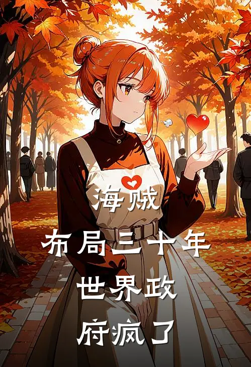 海贼：布局三十年，世界政府疯了赛里斯米德加德热门小说免费阅读_完本完结小说海贼：布局三十年，世界政府疯了(赛里斯米德加德)