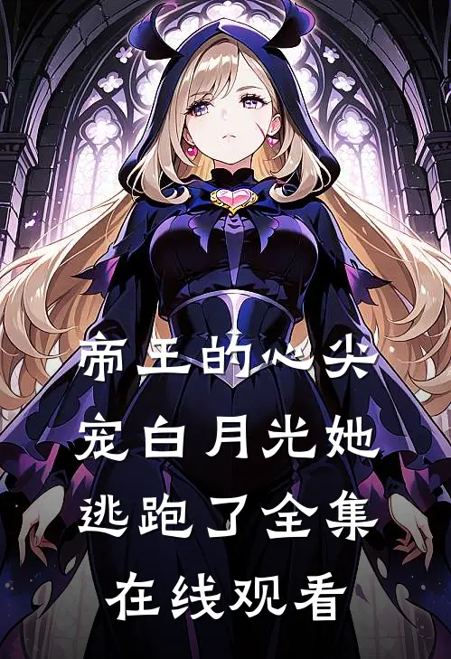 帝王的心尖宠白月光她逃跑了全集在线观看