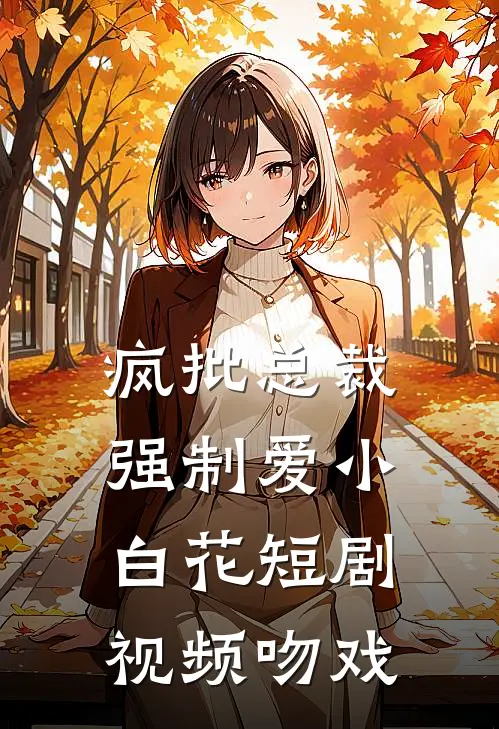 疯批总裁强制爱小白花短剧视频吻戏