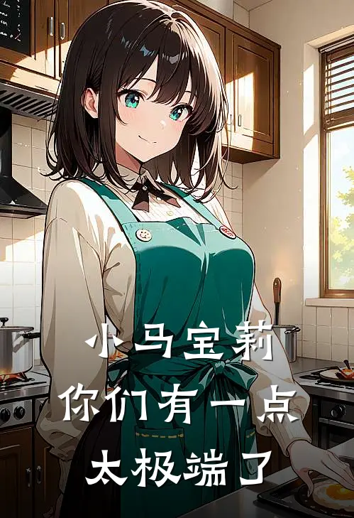 小马宝莉：你们有一点太极端了曦辉马利亚免费小说大全_小说推荐完本小马宝莉：你们有一点太极端了(曦辉马利亚)