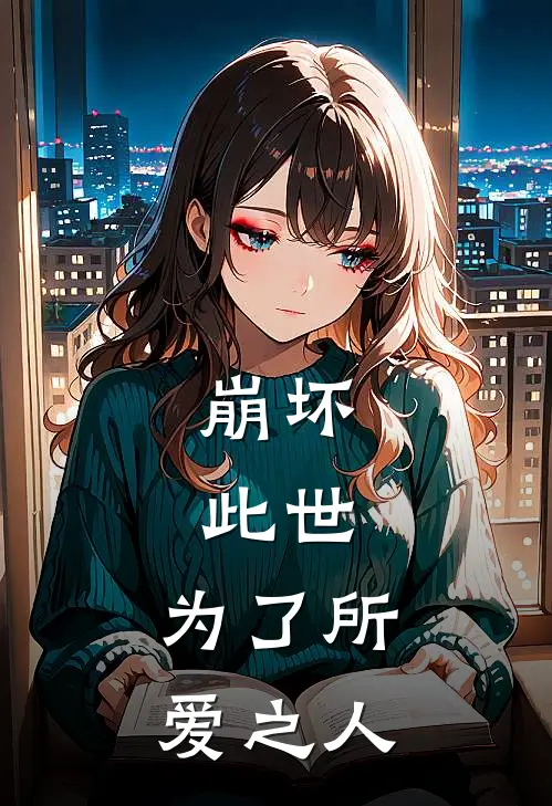 崩坏：此世，为了所爱之人(孙延爱莉)热门网络小说推荐_免费完结版小说崩坏：此世，为了所爱之人(孙延爱莉)