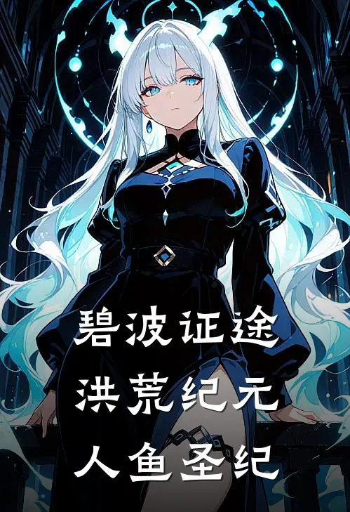 碧波证途：洪荒纪元人鱼圣纪(李煜艾莉)完本小说大全_完本热门小说碧波证途：洪荒纪元人鱼圣纪李煜艾莉