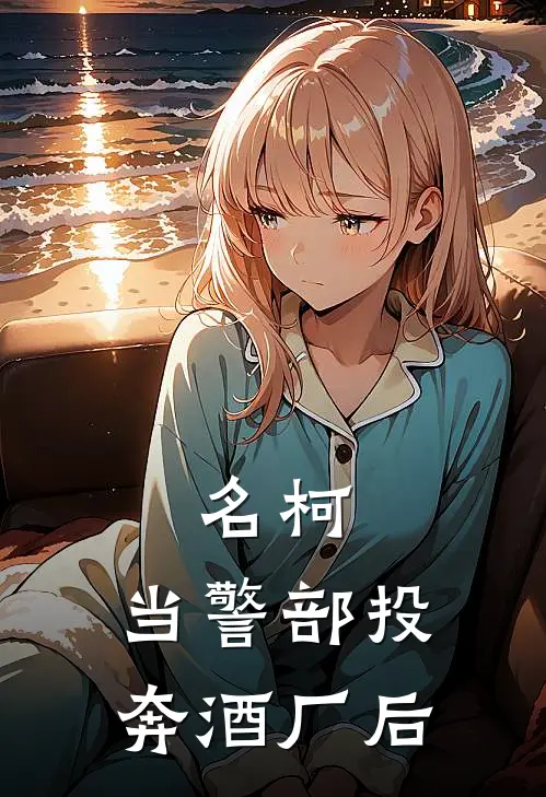 名柯：当警部投奔酒厂后樱田彻加可罗小说完整版免费阅读_热门小说排行榜名柯：当警部投奔酒厂后(樱田彻加可罗)