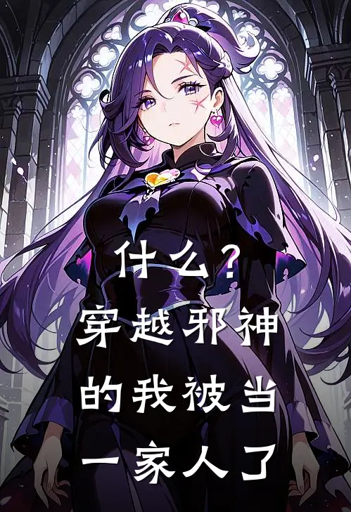 什么？穿越邪神的我被当一家人了