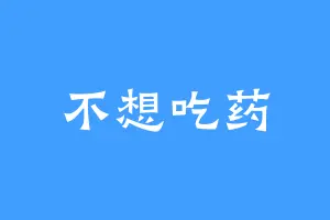 不想吃药