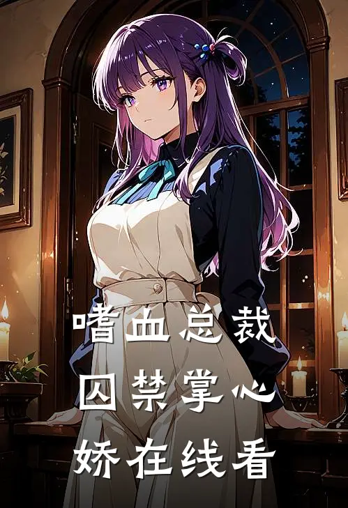 嗜血总裁囚禁掌心娇在线看