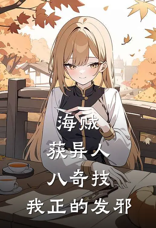 海贼：获异人八奇技，我正的发邪(林恩艾斯)免费小说完结版_免费小说免费阅读海贼：获异人八奇技，我正的发邪林恩艾斯